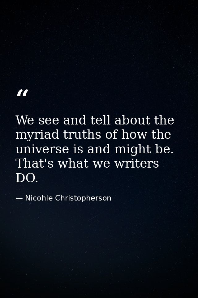 We see and tell about the myriad truths of how the universe is and might be. That's what we writers DO. — Nicohle Christopherson