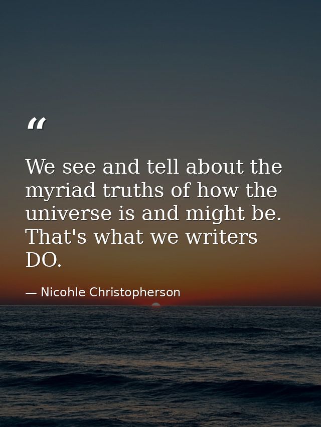 We see and tell about the myriad truths of how the universe is and might be. That's what we writers DO. — Nicohle Christopherson