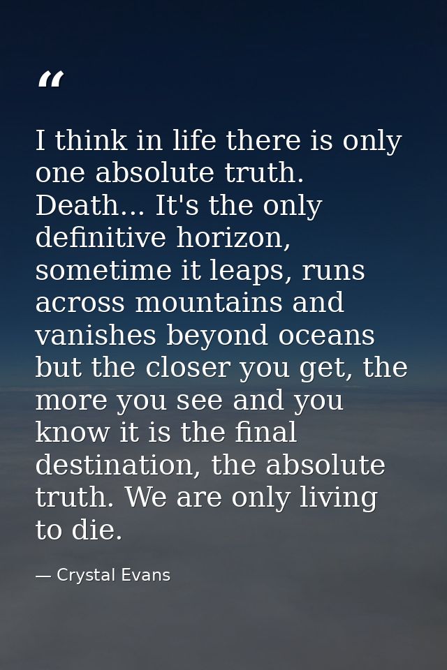 I think in life there is only one absolute truth. Death... It's the only definitive horizon, sometime it leaps, runs acr — Crystal Evans