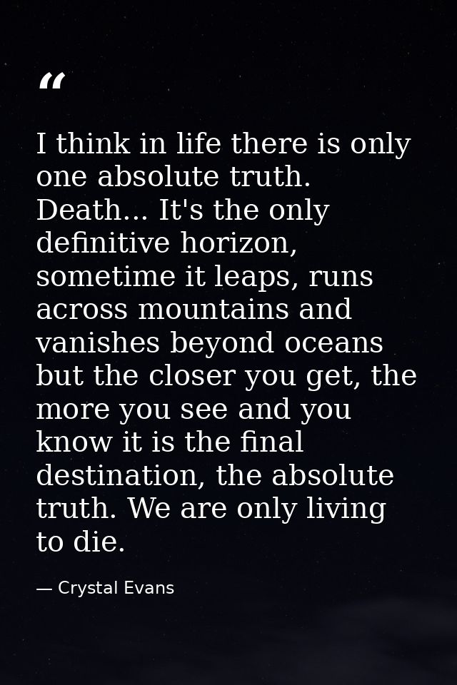 I think in life there is only one absolute truth. Death... It's the only definitive horizon, sometime it leaps, runs acr — Crystal Evans