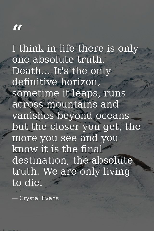 I think in life there is only one absolute truth. Death... It's the only definitive horizon, sometime it leaps, runs acr — Crystal Evans