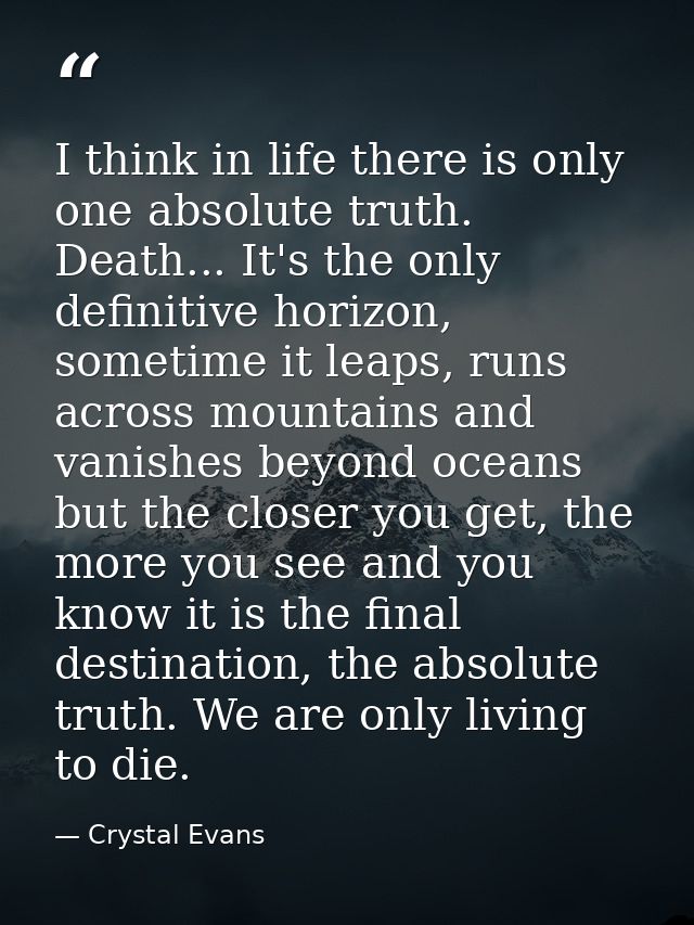 I think in life there is only one absolute truth. Death... It's the only definitive horizon, sometime it leaps, runs acr — Crystal Evans