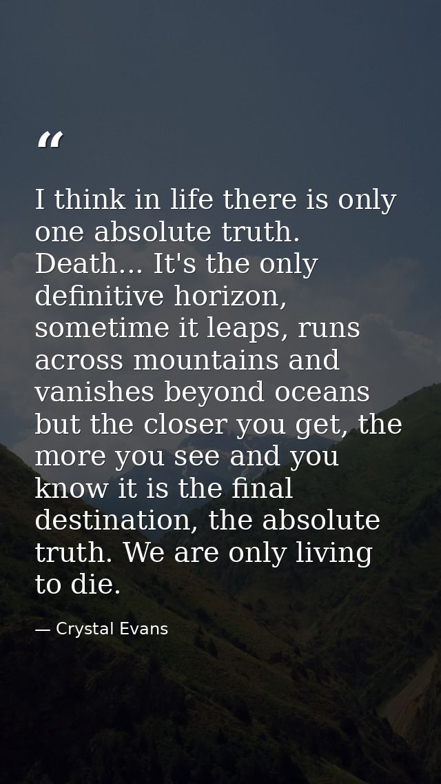 I think in life there is only one absolute truth. Death... It's the only definitive horizon, sometime it leaps, runs acr — Crystal Evans