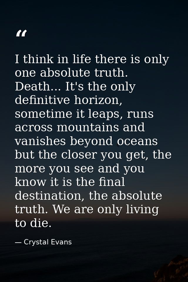 I think in life there is only one absolute truth. Death... It's the only definitive horizon, sometime it leaps, runs acr — Crystal Evans
