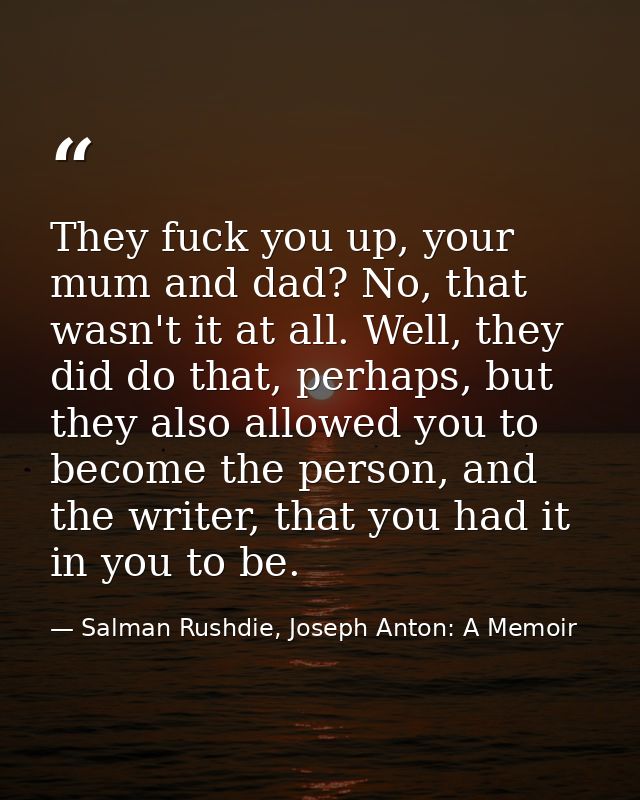 They fuck you up, your mum and dad? No, that wasn't it at all. Well, they did do that, perhaps, but they also allowed yo — Salman Rushdie, Joseph Anton: A Memoir