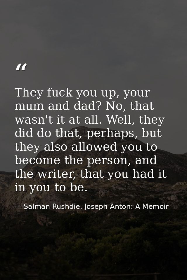 They fuck you up, your mum and dad? No, that wasn't it at all. Well, they did do that, perhaps, but they also allowed yo — Salman Rushdie, Joseph Anton: A Memoir