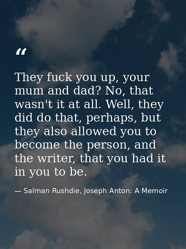 They fuck you up, your mum and dad? No, that wasn't it at all. Well, they did do that, perhaps, but they also allowed yo — Salman Rushdie, Joseph Anton: A Memoir