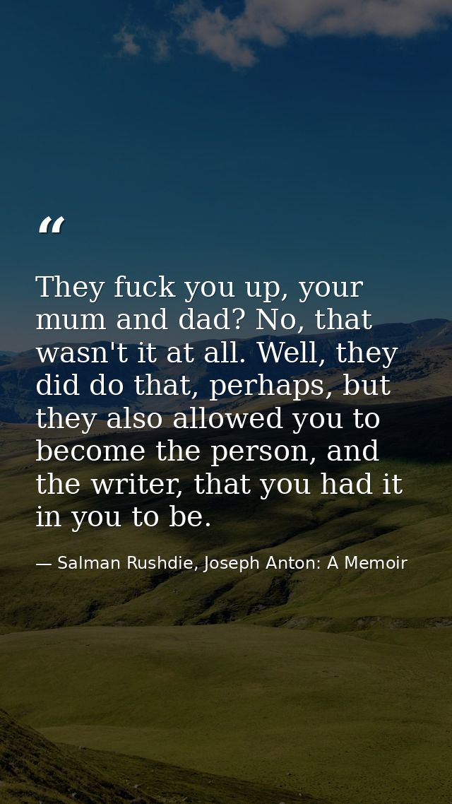 They fuck you up, your mum and dad? No, that wasn't it at all. Well, they did do that, perhaps, but they also allowed yo — Salman Rushdie, Joseph Anton: A Memoir