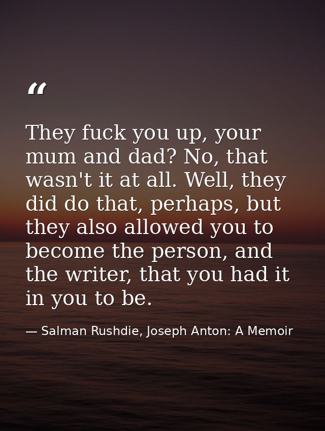 They fuck you up, your mum and dad? No, that wasn't it at all. Well, they did do that, perhaps, but they also allowed yo — Salman Rushdie, Joseph Anton: A Memoir