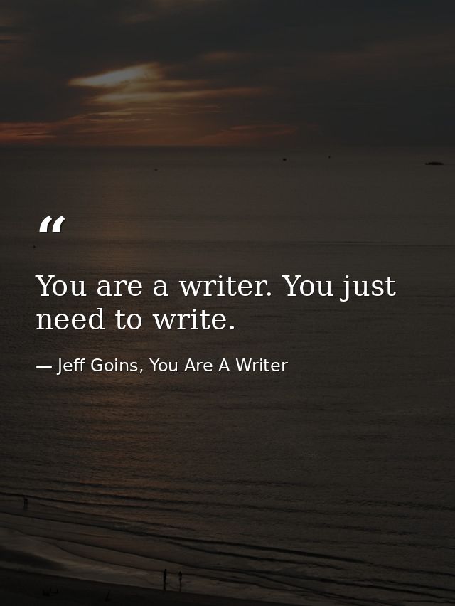You are a writer. You just need to write. — Jeff Goins, You Are A Writer