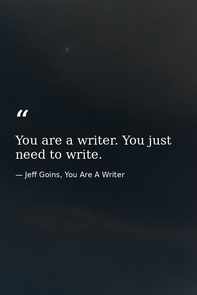 You are a writer. You just need to write. — Jeff Goins, You Are A Writer