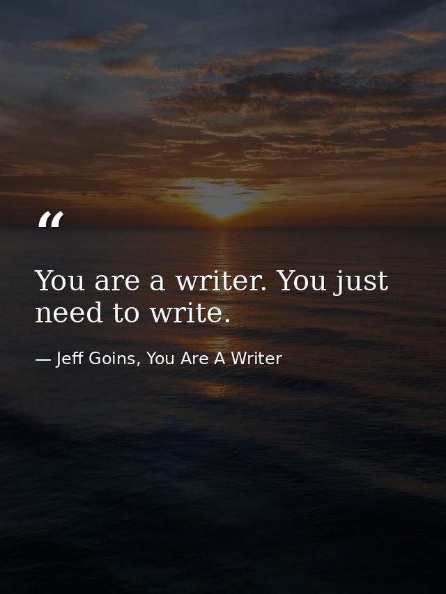 You are a writer. You just need to write. — Jeff Goins, You Are A Writer