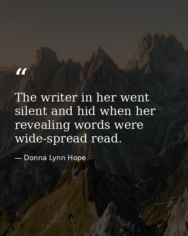 The writer in her went silent and hid when her revealing words were wide-spread read. — Donna Lynn Hope