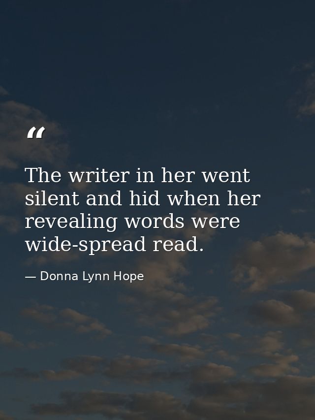The writer in her went silent and hid when her revealing words were wide-spread read. — Donna Lynn Hope