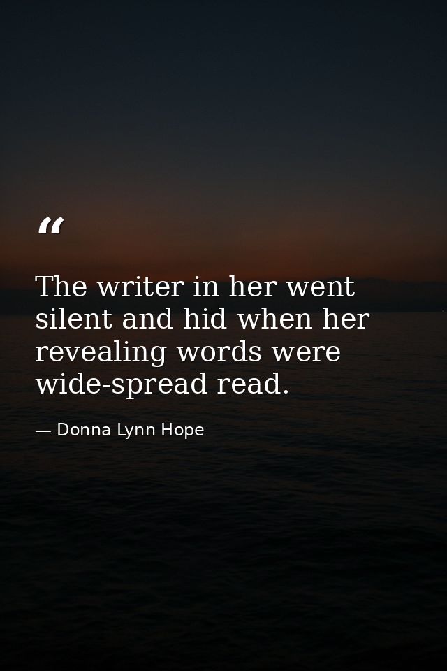 The writer in her went silent and hid when her revealing words were wide-spread read. — Donna Lynn Hope