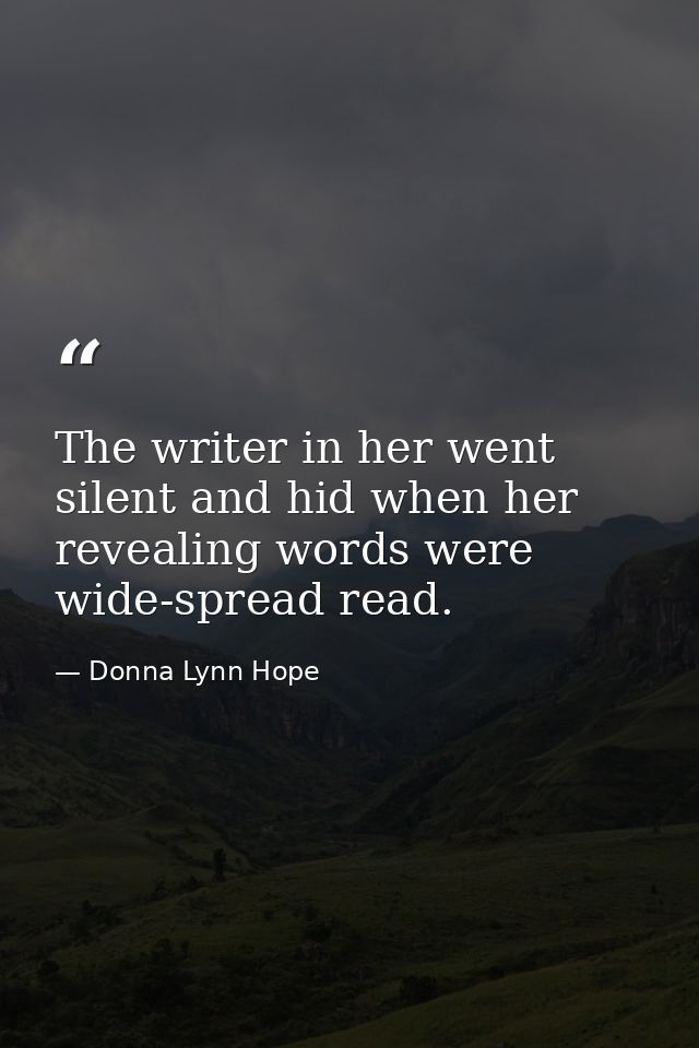 The writer in her went silent and hid when her revealing words were wide-spread read. — Donna Lynn Hope