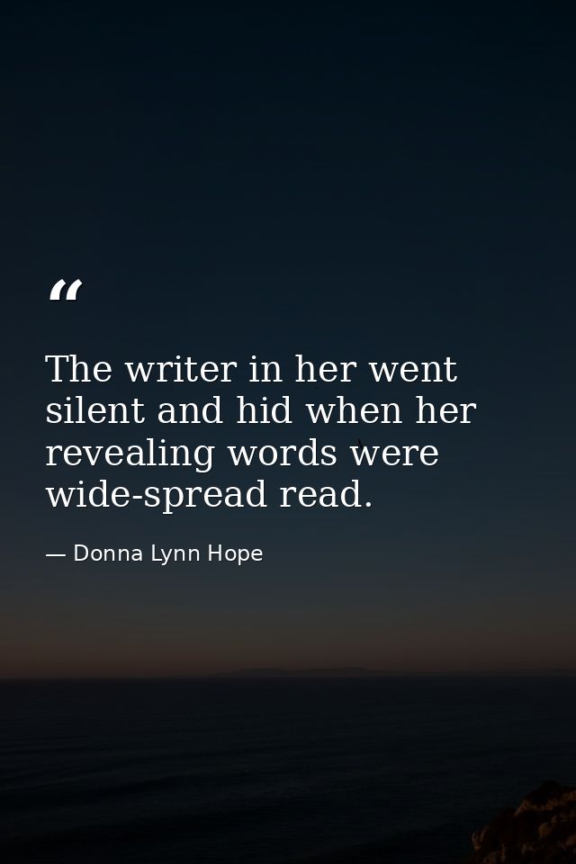 The writer in her went silent and hid when her revealing words were wide-spread read. — Donna Lynn Hope