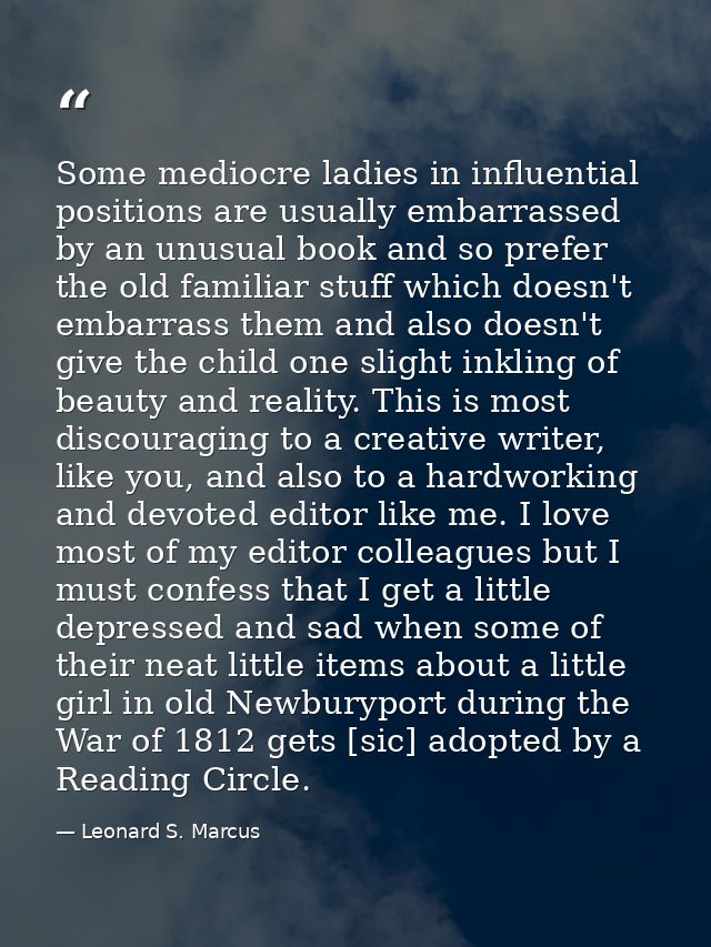 Some mediocre ladies in influential positions are usually embarrassed by an unusual book and so prefer the old familiar  — Leonard S. Marcus