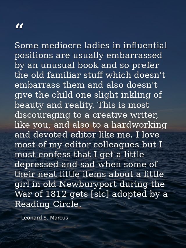 Some mediocre ladies in influential positions are usually embarrassed by an unusual book and so prefer the old familiar  — Leonard S. Marcus