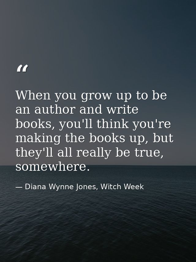 When you grow up to be an author and write books, you'll think you're making the books up, but they'll all really be tru — Diana Wynne Jones, Witch Week