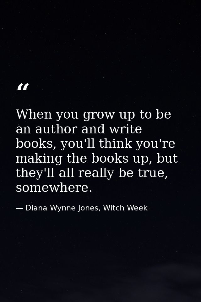 When you grow up to be an author and write books, you'll think you're making the books up, but they'll all really be tru — Diana Wynne Jones, Witch Week