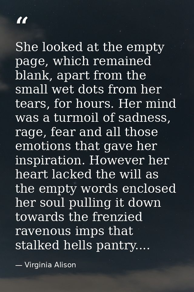 She looked at the empty page, which remained blank, apart from the small wet dots from her tears, for hours. Her mind wa — Virginia Alison