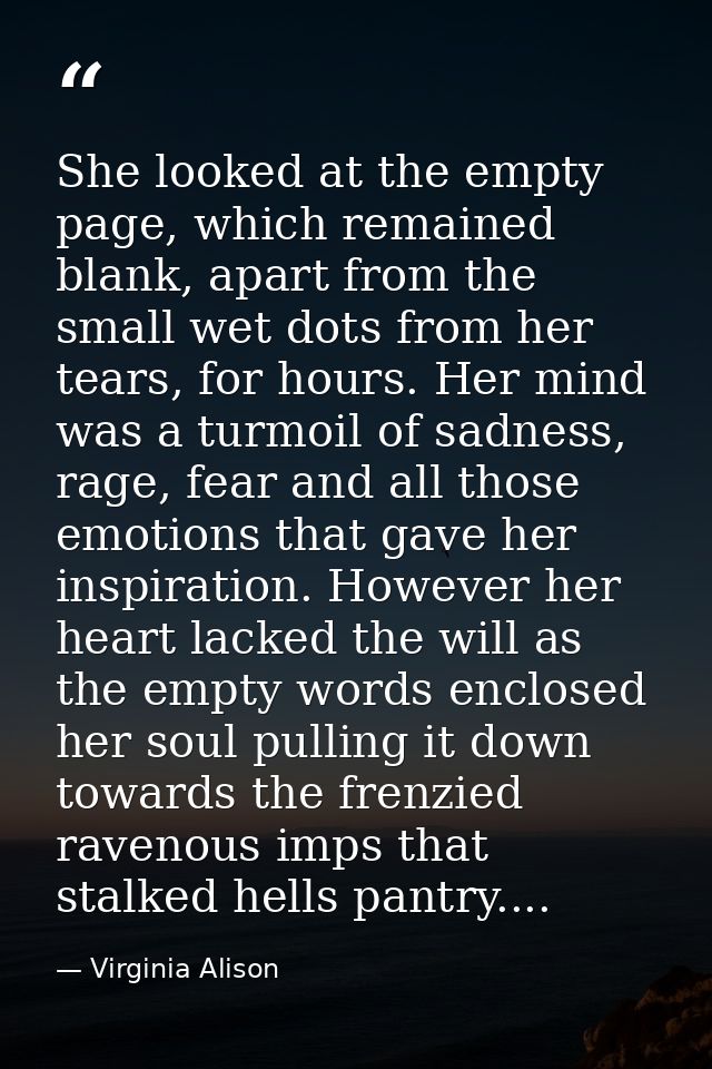 She looked at the empty page, which remained blank, apart from the small wet dots from her tears, for hours. Her mind wa — Virginia Alison