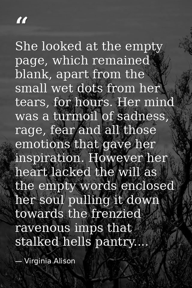 She looked at the empty page, which remained blank, apart from the small wet dots from her tears, for hours. Her mind wa — Virginia Alison