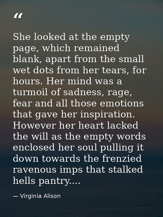 She looked at the empty page, which remained blank, apart from the small wet dots from her tears, for hours. Her mind wa — Virginia Alison