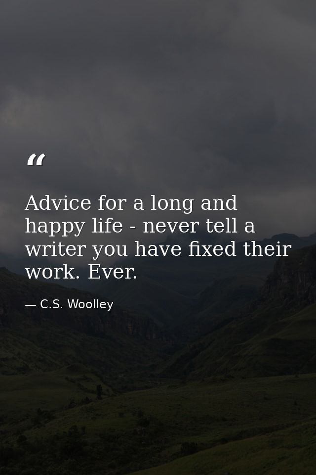 Advice for a long and happy life - never tell a writer you have fixed their work. Ever. — C.S. Woolley