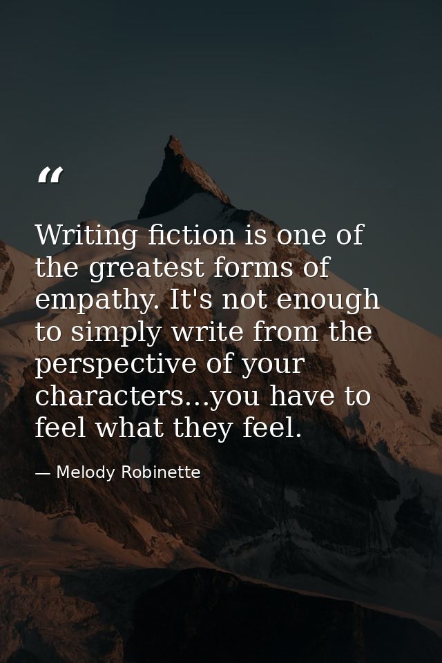 Writing fiction is one of the greatest forms of empathy. It's not enough to simply write from the perspective of your ch — Melody Robinette