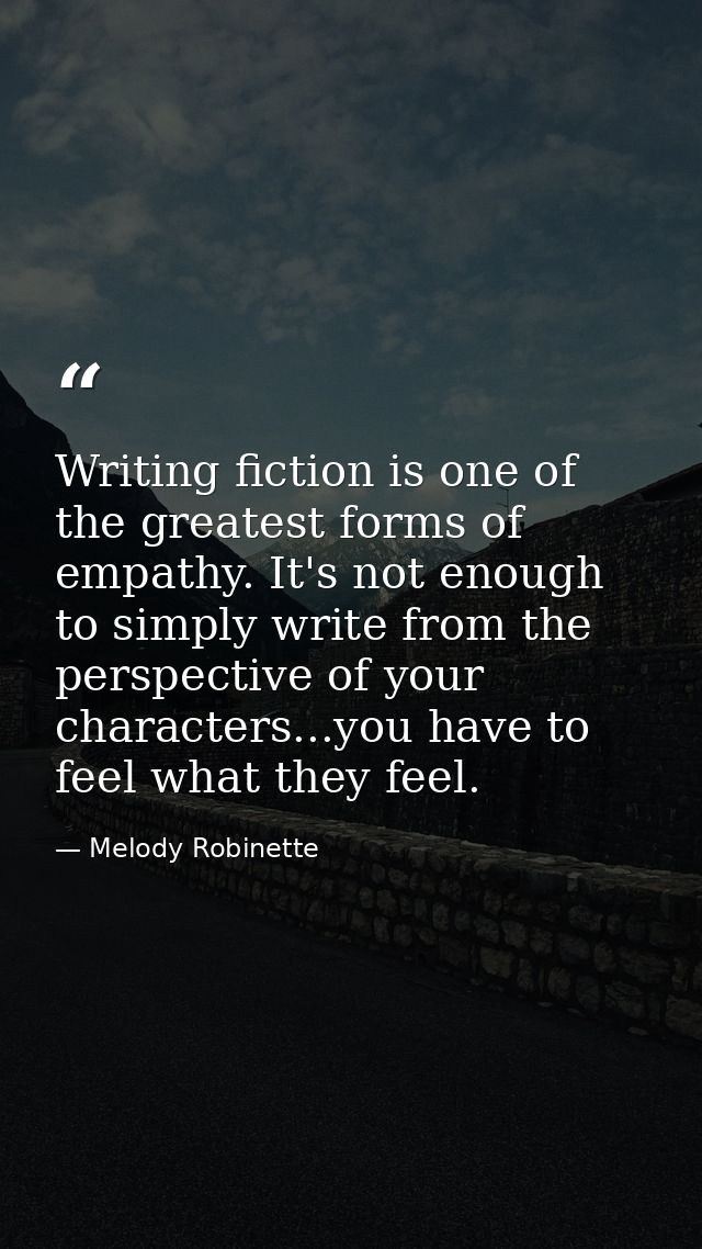 Writing fiction is one of the greatest forms of empathy. It's not enough to simply write from the perspective of your ch — Melody Robinette