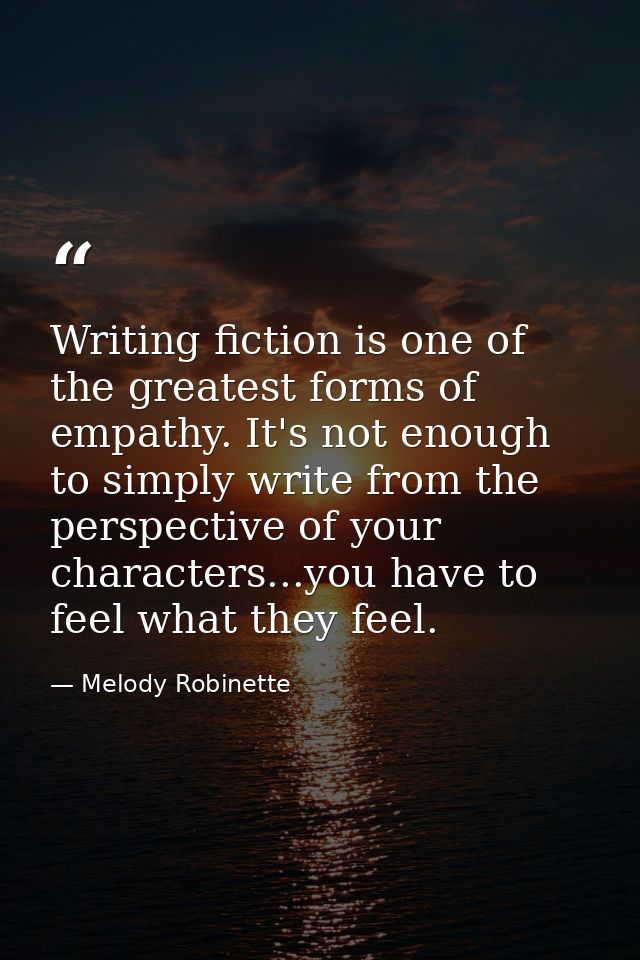 Writing fiction is one of the greatest forms of empathy. It's not enough to simply write from the perspective of your ch — Melody Robinette