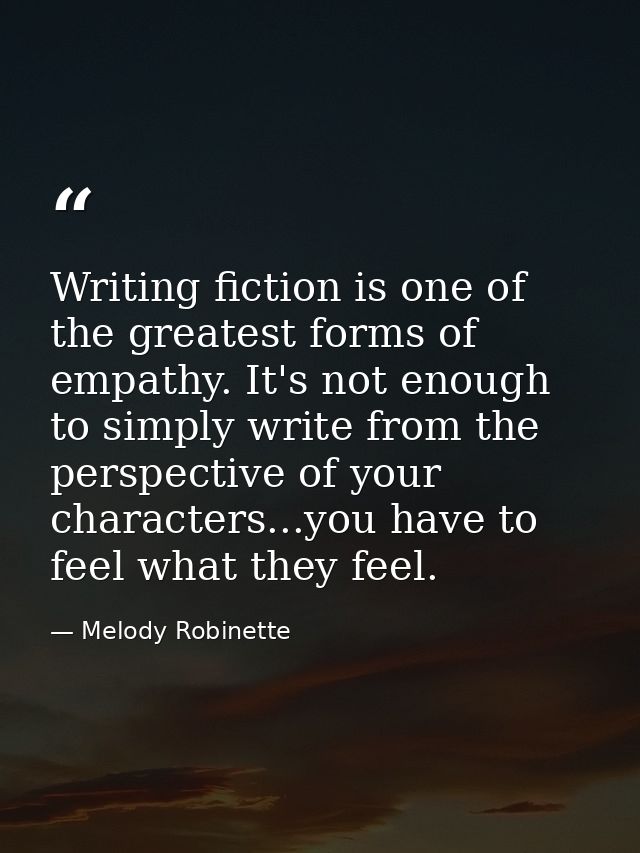 Writing fiction is one of the greatest forms of empathy. It's not enough to simply write from the perspective of your ch — Melody Robinette