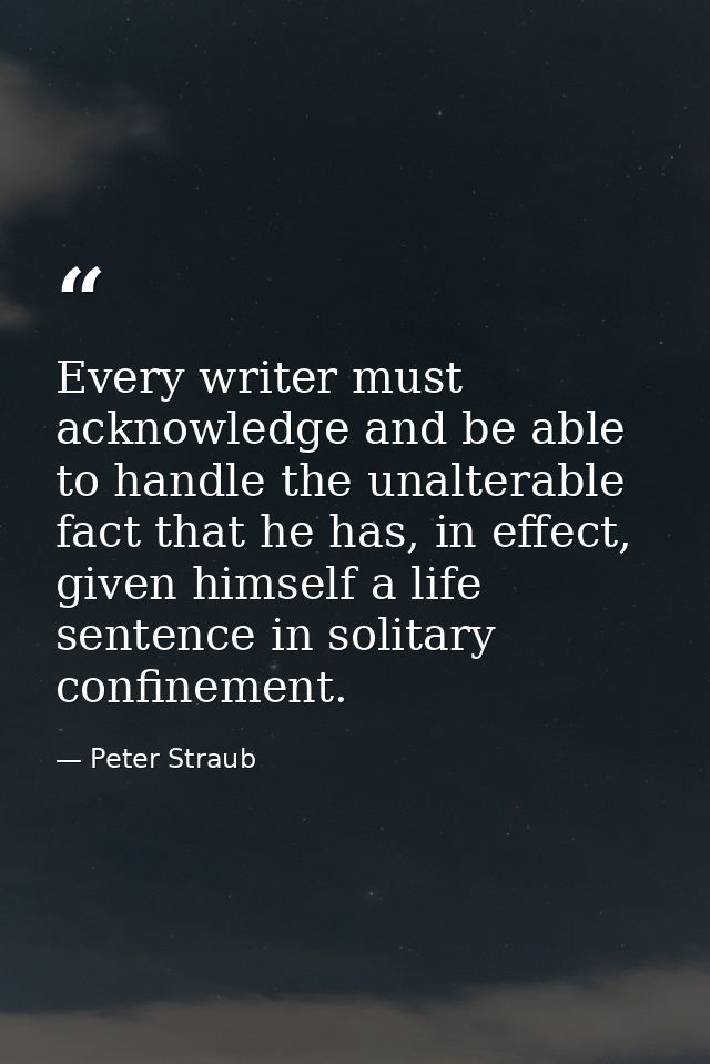 Every writer must acknowledge and be able to handle the unalterable fact that he has, in effect, given himself a life se — Peter Straub