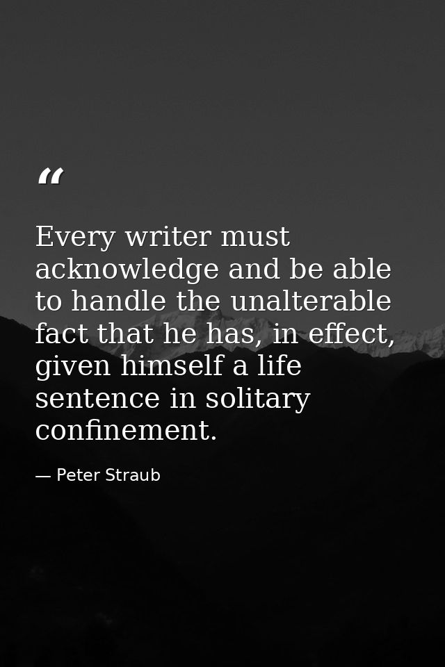 Every writer must acknowledge and be able to handle the unalterable fact that he has, in effect, given himself a life se — Peter Straub