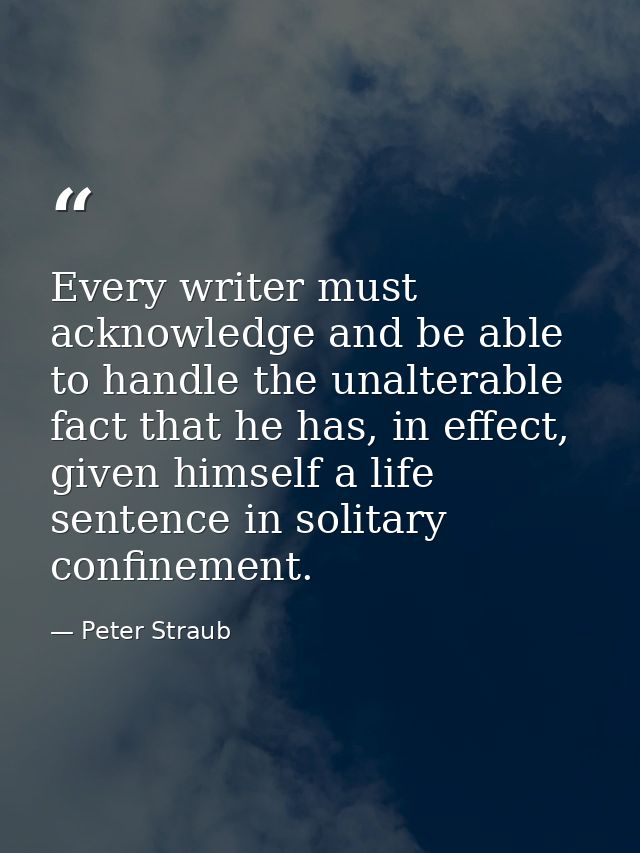 Every writer must acknowledge and be able to handle the unalterable fact that he has, in effect, given himself a life se — Peter Straub