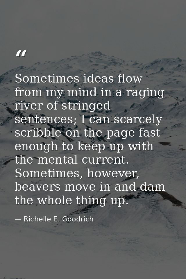 Sometimes ideas flow from my mind in a raging river of stringed sentences; I can scarcely scribble on the page fast enou — Richelle E. Goodrich