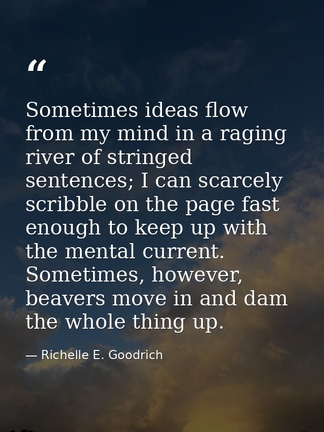 Sometimes ideas flow from my mind in a raging river of stringed sentences; I can scarcely scribble on the page fast enou — Richelle E. Goodrich