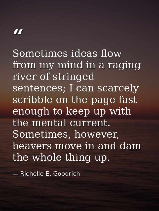 Sometimes ideas flow from my mind in a raging river of stringed sentences; I can scarcely scribble on the page fast enou — Richelle E. Goodrich