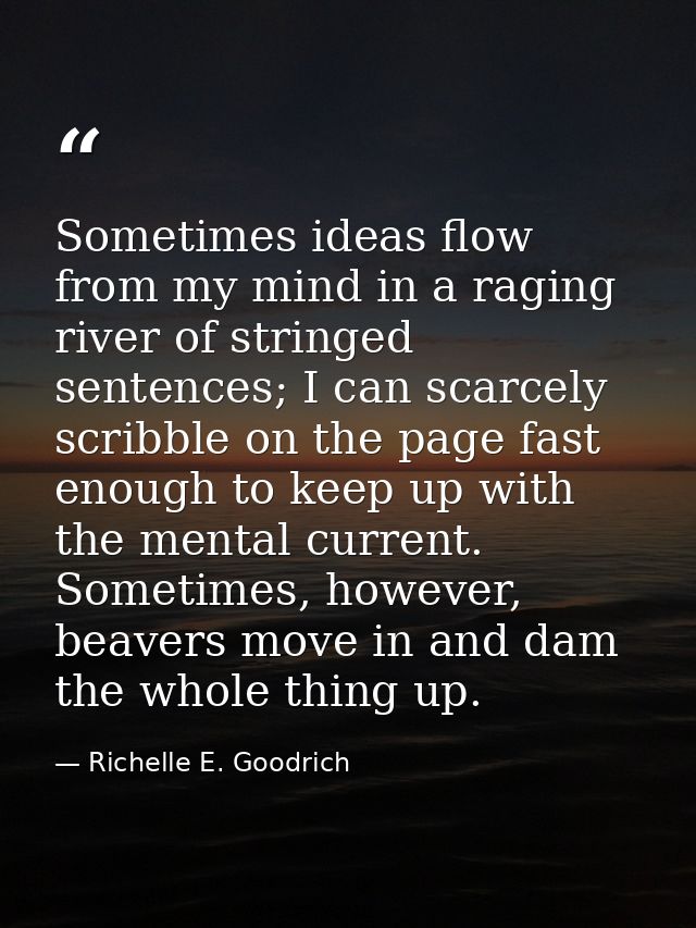 Sometimes ideas flow from my mind in a raging river of stringed sentences; I can scarcely scribble on the page fast enou — Richelle E. Goodrich