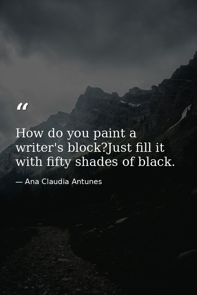 How do you paint a writer's block?Just fill it with fifty shades of black. — Ana Claudia Antunes