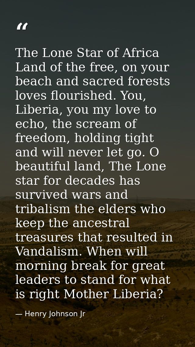 The Lone Star of Africa Land of the free, on your beach and sacred forests loves flourished. You, Liberia, you my love t — Henry Johnson Jr