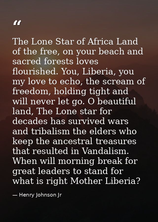 The Lone Star of Africa Land of the free, on your beach and sacred forests loves flourished. You, Liberia, you my love t — Henry Johnson Jr