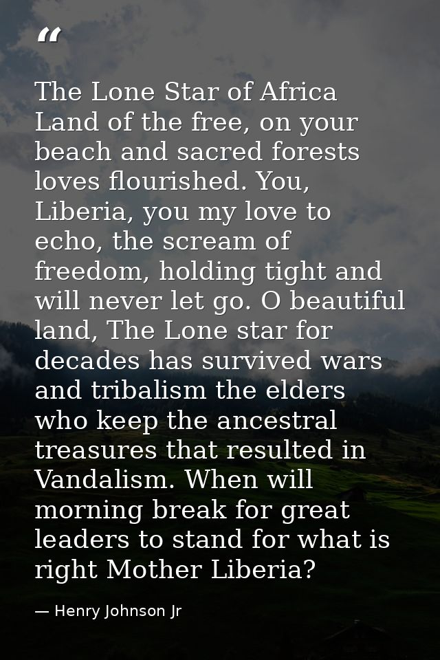 The Lone Star of Africa Land of the free, on your beach and sacred forests loves flourished. You, Liberia, you my love t — Henry Johnson Jr