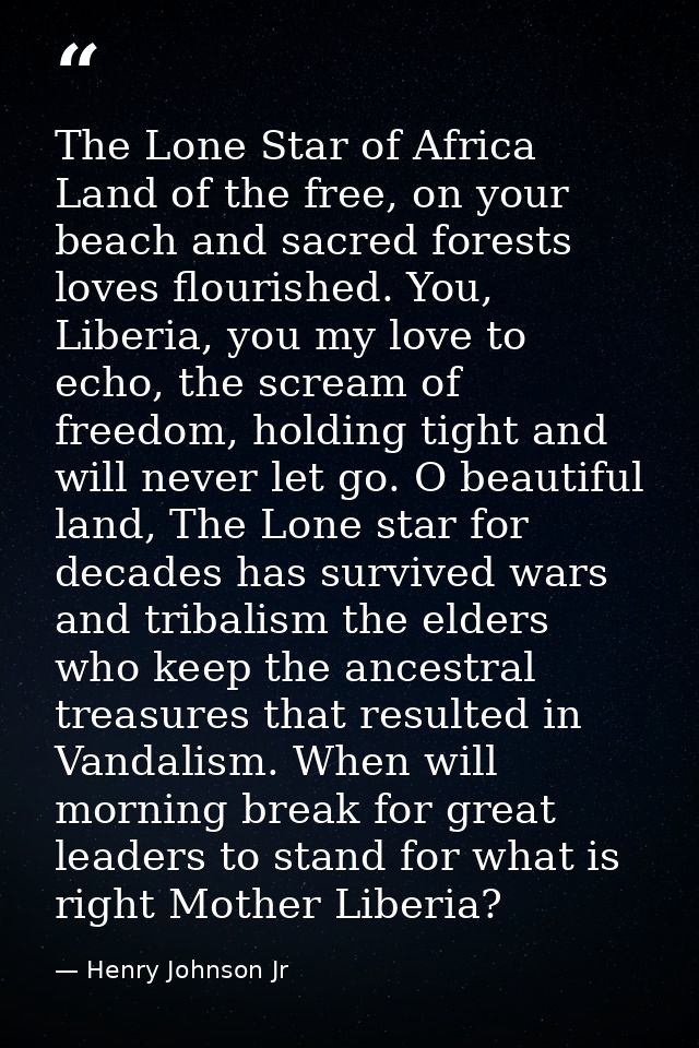 The Lone Star of Africa Land of the free, on your beach and sacred forests loves flourished. You, Liberia, you my love t — Henry Johnson Jr
