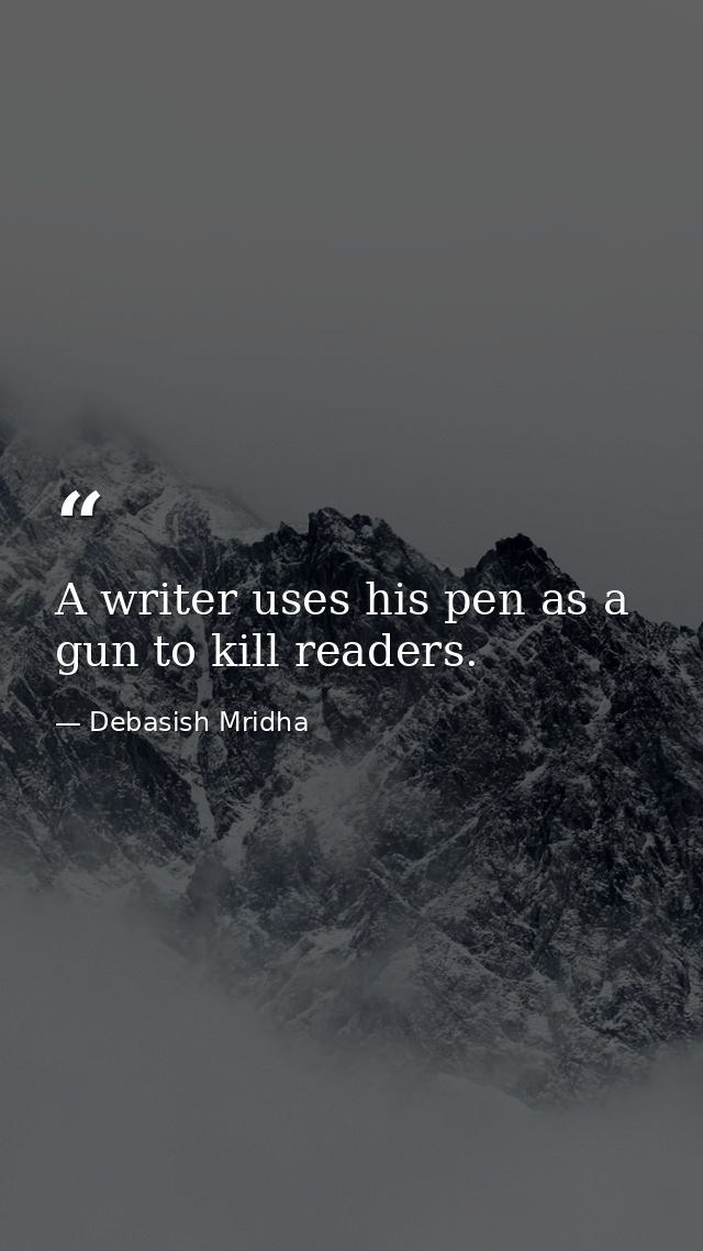 A writer uses his pen as a gun to kill readers. — Debasish Mridha