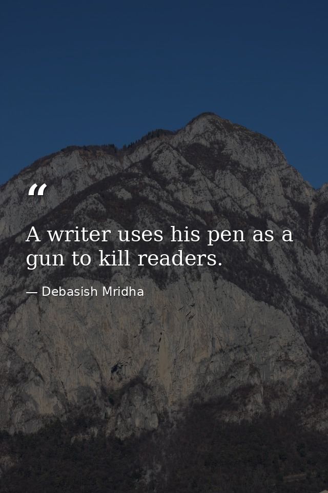 A writer uses his pen as a gun to kill readers. — Debasish Mridha