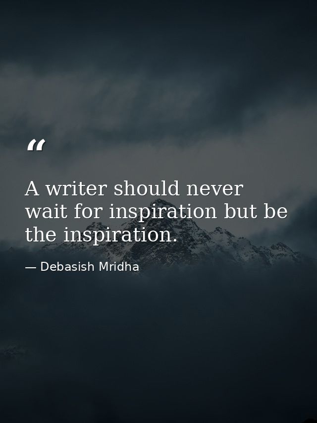A writer should never wait for inspiration but be the inspiration. — Debasish Mridha