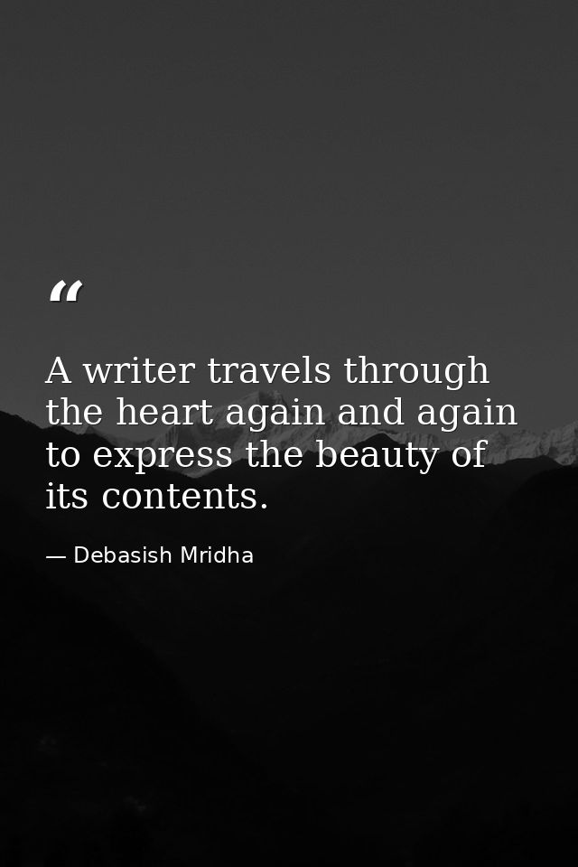 A writer travels through the heart again and again to express the beauty of its contents. — Debasish Mridha
